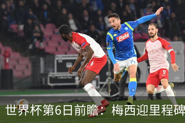 世界杯第6日前瞻：梅西迎里程碑战 姆巴佩哈兰德各自出击